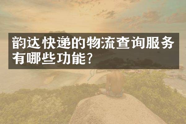 韵达快递的物流查询服务有哪些功能？