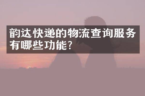 韵达快递的物流查询服务有哪些功能？