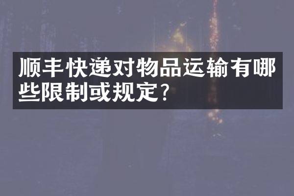 顺丰快递对物品运输有哪些限制或规定？