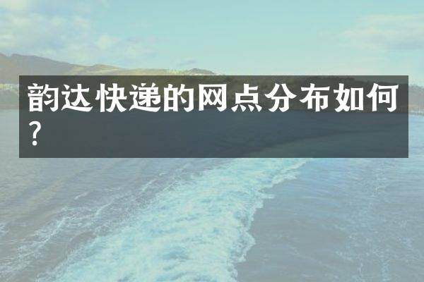韵达快递的网点分布如何？