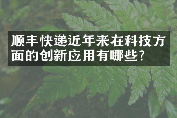 顺丰快递近年来在科技方面的创新应用有哪些？