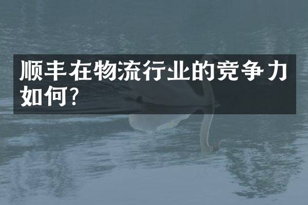 顺丰在物流行业的竞争力如何？