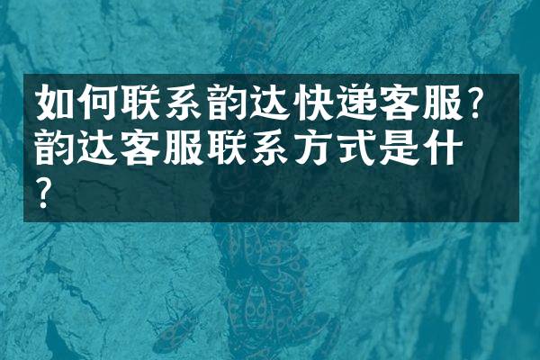 如何联系韵达快递客服？韵达客服联系方式是什么？