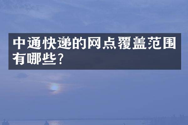 中通快递的网点覆盖范围有哪些？