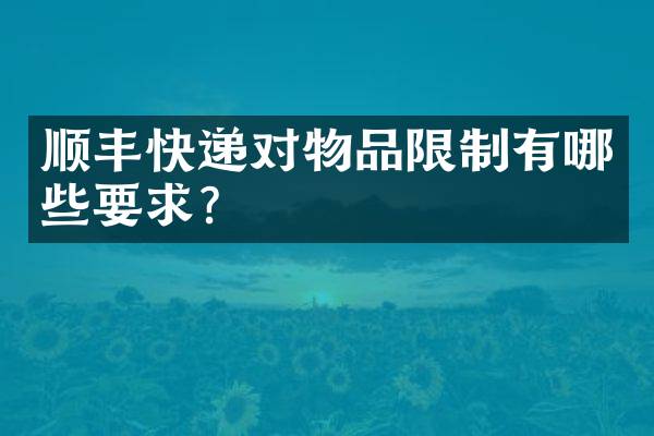 顺丰快递对物品限制有哪些要求？