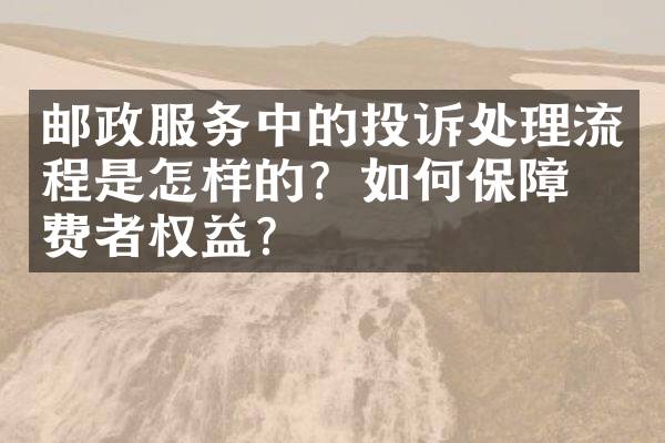 邮政服务中的投诉处理流程是怎样的？如何保障消费者权益？