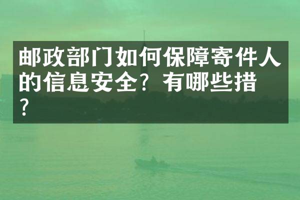 邮政部门如何保障寄件人的信息安全？有哪些措施？