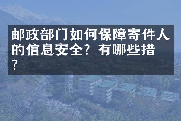 邮政部门如何保障寄件人的信息安全？有哪些措施？