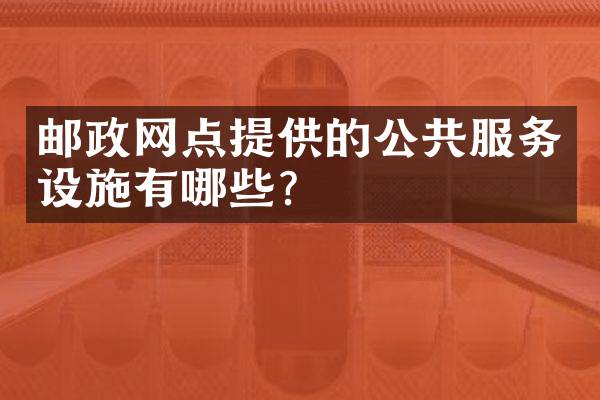 邮政网点提供的公共服务设施有哪些？