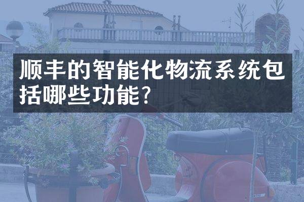 顺丰的智能化物流系统包括哪些功能？