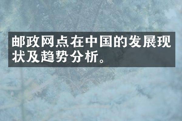 邮政网点在中国的发展现状及趋势分析。