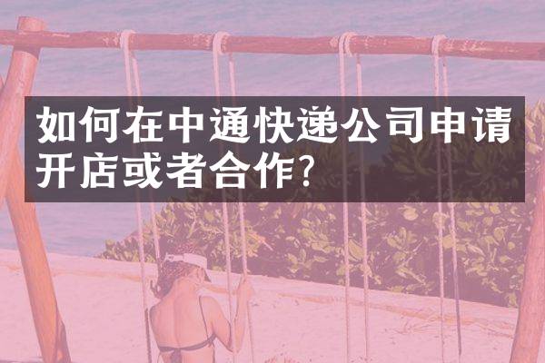 如何在中通快递公司申请开店或者合作？