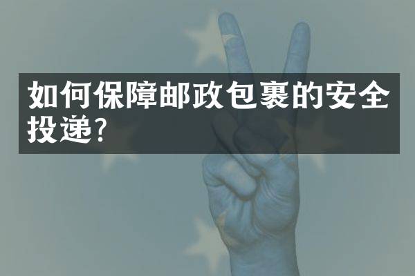 如何保障邮政包裹的安全投递？