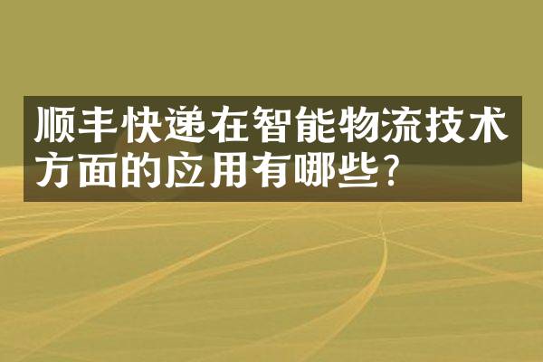 顺丰快递在智能物流技术方面的应用有哪些？