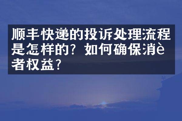 顺丰快递的投诉处理流程是怎样的？如何确保消费者权益？