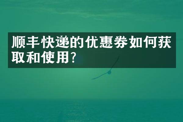 顺丰快递的优惠券如何获取和使用？