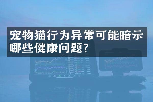 宠物猫行为异常可能暗示哪些健康问题？