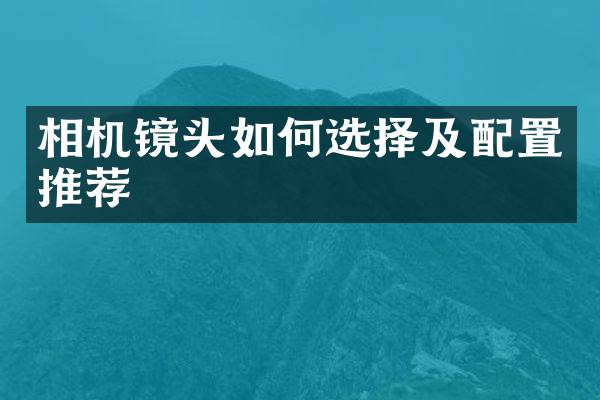 相机镜头如何选择及配置推荐
