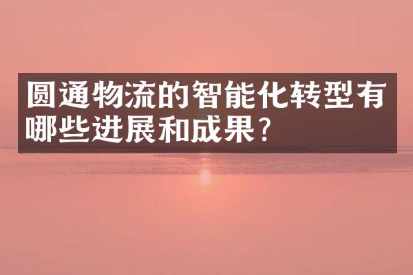 圆通物流的智能化转型有哪些进展和成果？