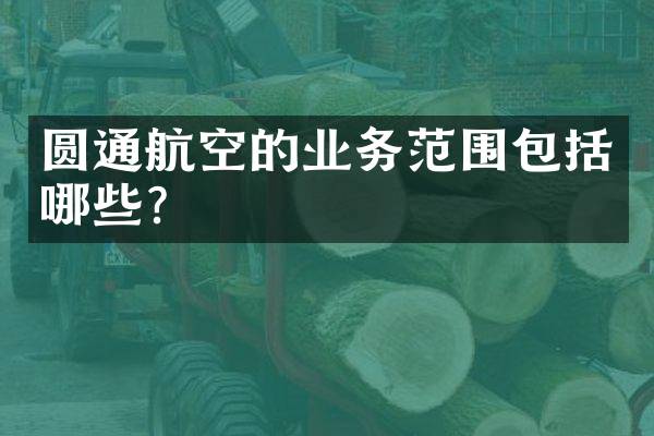 圆通航空的业务范围包括哪些？