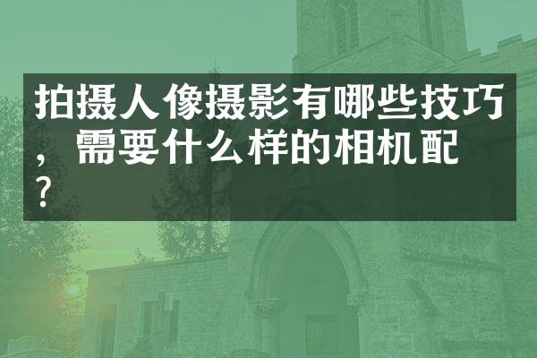 拍摄人像摄影有哪些技巧，需要什么样的相机配置？