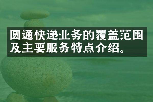 圆通快递业务的覆盖范围及主要服务特点介绍。