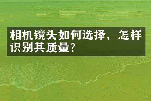 相机镜头如何选择，怎样识别其质量？