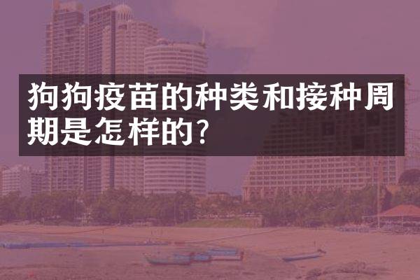 狗狗疫苗的种类和接种周期是怎样的？