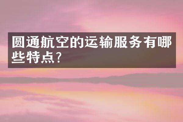 圆通航空的运输服务有哪些特点？