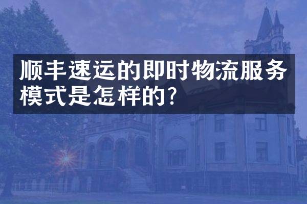 顺丰速运的即时物流服务模式是怎样的？