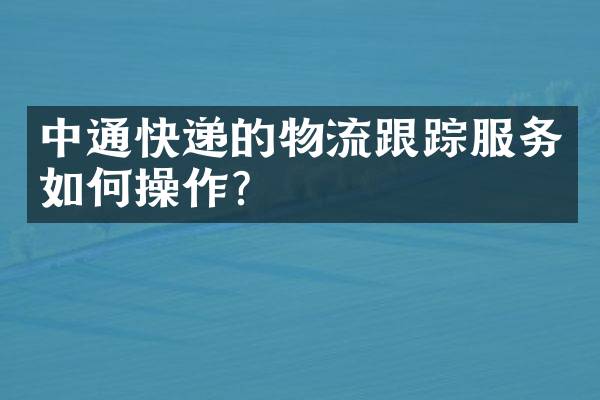中通快递的物流跟踪服务如何操作？