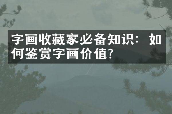 字画收藏家必备知识：如何鉴赏字画价值？
