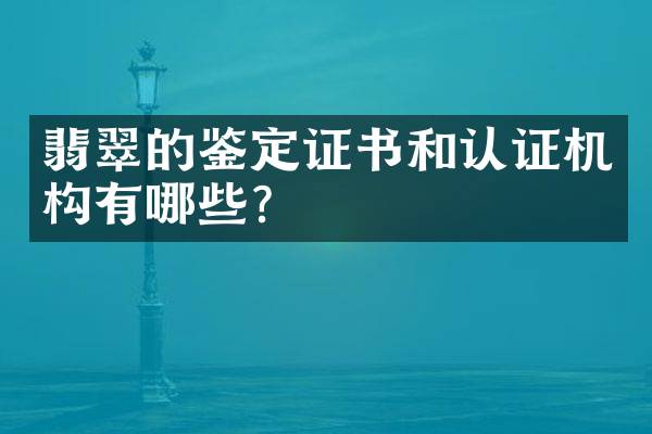 翡翠的鉴定证书和认证机构有哪些？