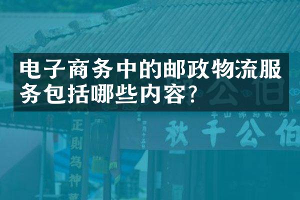 电子商务中的邮政物流服务包括哪些内容？