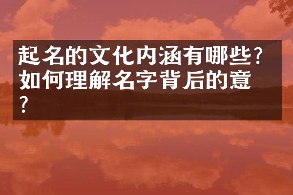 起名的文化内涵有哪些？如何理解名字背后的意义？