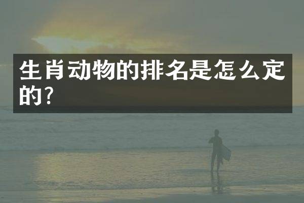 生肖动物的排名是怎么定的？