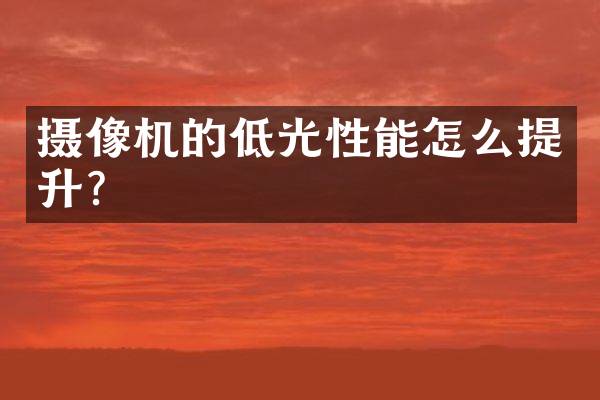 摄像机的低光性能怎么提升？