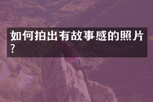 如何拍出有故事感的照片？