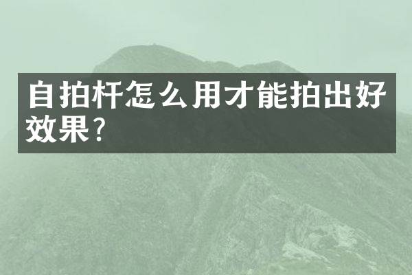 自拍杆怎么用才能拍出好效果？