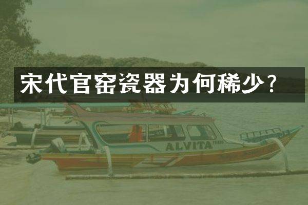 宋代官窑瓷器为何稀少？