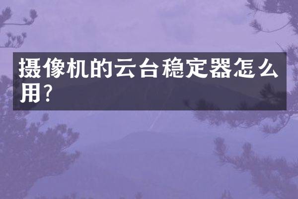 摄像机的云台稳定器怎么用？