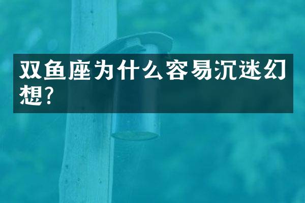 双鱼座为什么容易沉迷幻想？