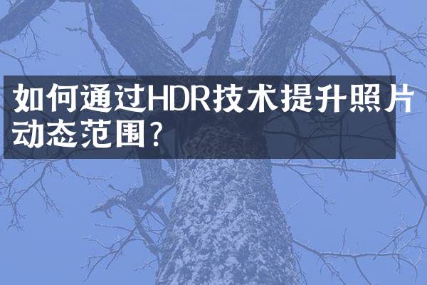 如何通过HDR技术提升照片动态范围？