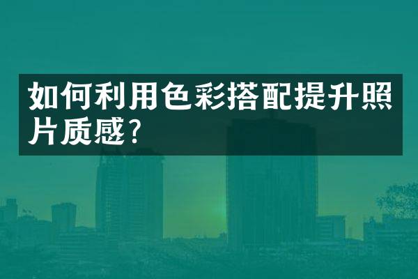 如何利用色彩搭配提升照片质感？