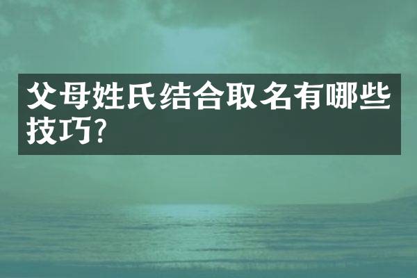 父母姓氏结合取名有哪些技巧？