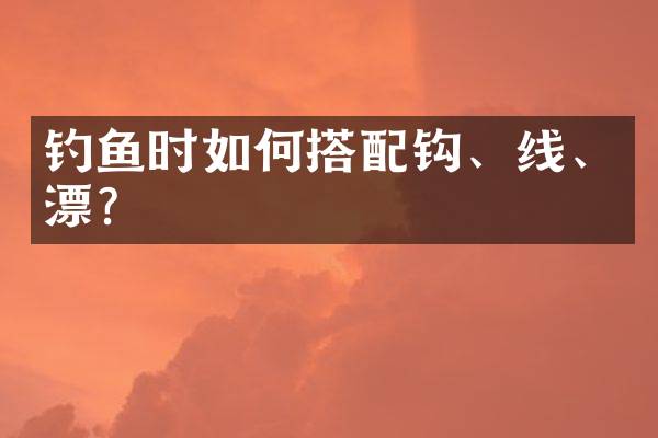 钓鱼时如何搭配钩、线、漂？