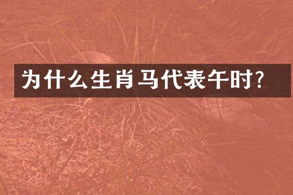 为什么生肖马代表午时？
