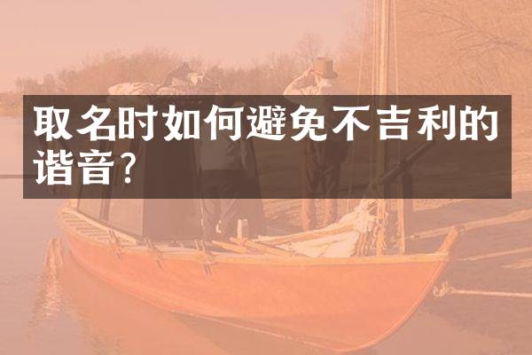 取名时如何避免不吉利的谐音？