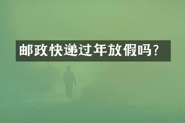 邮政快递过年放假吗？