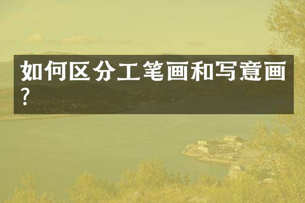 如何区分工笔画和写意画？
